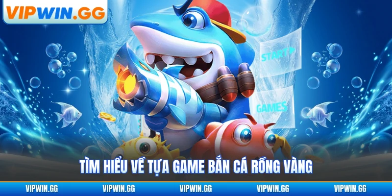 Tìm hiểu về tựa game bắn cá rồng vàng