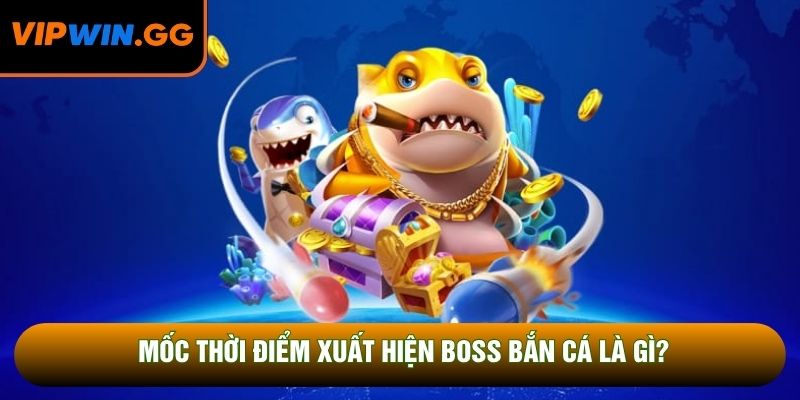 Mốc thời điểm xuất hiện boss bắn cá là gì?